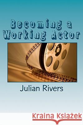 Becoming a Working Actor: Insights From Working Professionals Rivers, Julian 9781456329334 Createspace