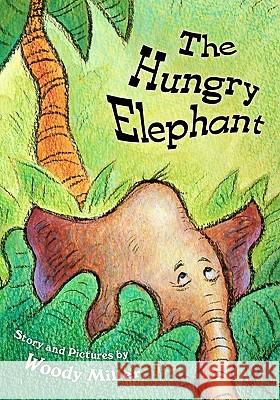 The Hungry Elephant Woody Miller Woody Miller 9781456329341 Createspace