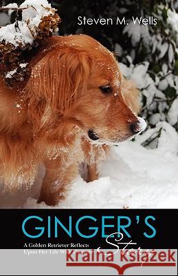 Ginger's Story: A Golden Retriever Reflects Upon Her Life With Humans Wells, Steven M. 9781456329389 Createspace