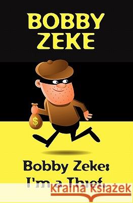 Bobby Zeke: I'm a Thief. Bobby Zeke 9781456329662 Createspace