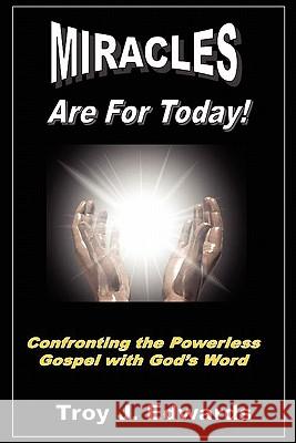 Miracles are for Today: Confronting the Powerless Gospel with God's Word Edwards, Troy J. 9781456330255