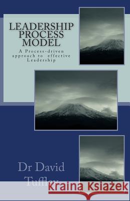 Leadership Process Model: A Process-driven approach to becoming a more effective Leader Tuffley, David 9781456330453 Createspace