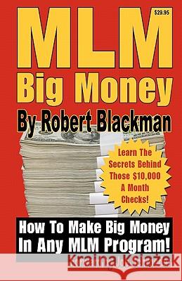 MLM Big Money: Learn the Secrets Behind Those $10,000 a Month Checks! Robert Blackman 9781456331535