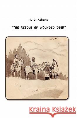 T.D. Kehoe's The Rescue of Wounded Deer Kehoe, Thomas D. 9781456331573 Createspace