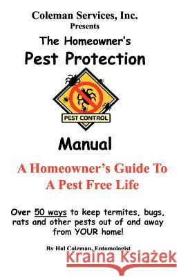 The Homeowner's Pest Protection Manual: A Homeowner's Guide To A Pest Free Life Coleman, Hal 9781456332839 Createspace