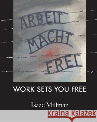 Arbeit Macht Frei: Work Sets You Free Isaac Millman Jennifer Leslie 9781456333522 Createspace