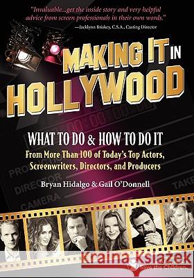 Making It In Hollywood: What To Do & How To Do It From More Than 100 of Today's Top Actors, Screenwriters, Directors, and Producers O'Donnell, Gail 9781456335373 Createspace