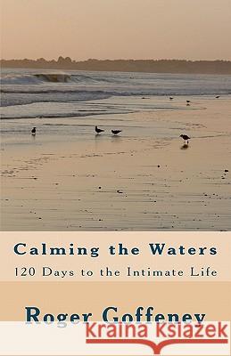 Calming the Waters: 120 Days to the Intimate Life Roger Goffeney 9781456336028 Createspace