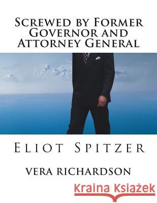 Screwed by Former Governor and Attorney General: Eliot Spitzer Vera Richardson 9781456336172 Createspace
