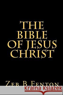 The BIBLE of JESUS CHRIST Fenton, Zeb B. 9781456337582 Createspace