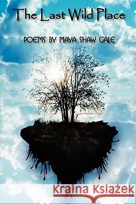 The Last Wild Place: Poems By Maya Shaw Gale Gale, Maya Shaw 9781456338039 Createspace