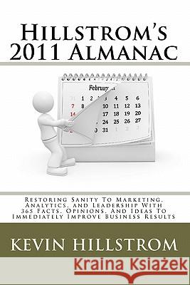 Hillstrom's 2011 Almanac: Restoring Sanity To Marketing, Analytics, and Leadership With 365 Facts, Opinions, And Ideas To Immediately Improve Bu Hillstrom, Kevin 9781456340131 Createspace