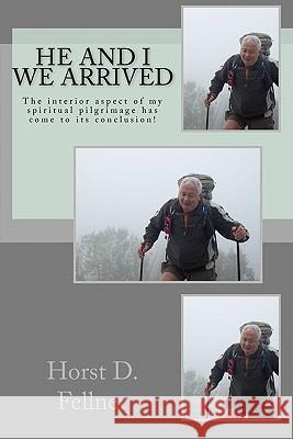 HE and I We Arrived: The interior aspect of my spiritual pilgrimage has come to its conclusion Fellner, Horst D. 9781456340544 Createspace