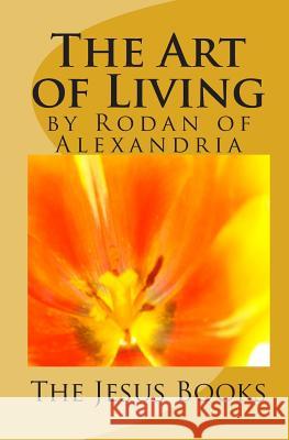 The Art of Living The Jesus Books Rodan of Alexandria 9781456340766 Createspace