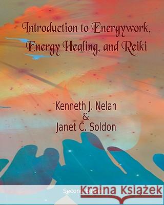 Introduction to Energywork, Energy Healing, and Reiki Kenneth J. Nelan Janet C. Soldon 9781456342562 Createspace