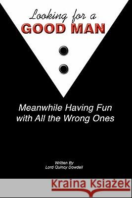 Looking For A Good Man Meanwhile Having Fun With All The Wrong Ones: The Transformational Impact that Women Have on Men and Society Dowdell, Lord Quincy 9781456342968