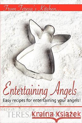 Entertaining Angels: A Cook Book for Entertaining Your Angels Teresa Morgan Leann Winton Nicholas J. Balsley 9781456343484 Createspace