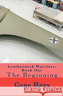 Leatherneck Warriors, Book One: The Beginning Gene Hays 9781456346560 Createspace