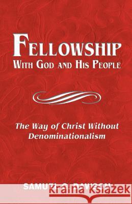 Fellowship: With God & His People: The Way of Christ Without Denominationalism Samuel G. Dawson 9781456346713 Createspace