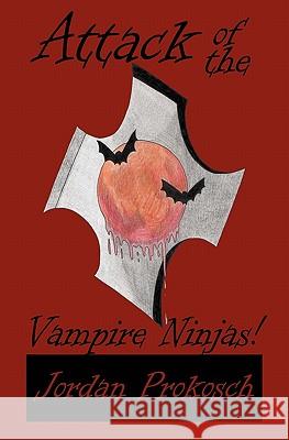 Attack of the Vampire Ninjas! Jordan Prokosch 9781456347178 Createspace
