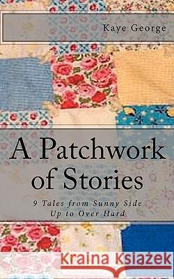 A Patchwork of Stories: 9 Tales from Sunny Side Up to Over Hard Kaye George 9781456348571