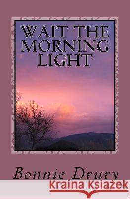 Wait the Morning Light Bonnie Drury 9781456348786 Createspace
