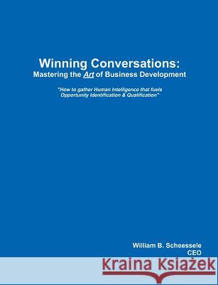 Winning Conversations: Mastering the Art of Business Development William B. Scheessele 9781456349752 Createspace