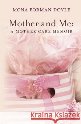 Mother and Me: A Mother Care Memoir MS Mona Forman Doyle 9781456350871 Createspace