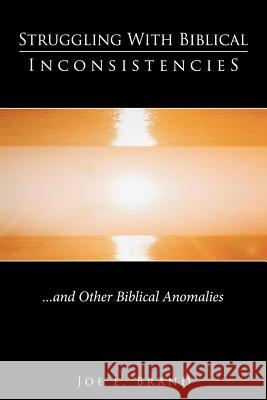 Struggling with Biblical Inconsistencies: And Other Biblical Anomalies Joe E. Brand 9781456353094 Createspace