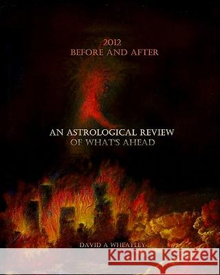 2012 Before and After: An Astrological Review of What's Ahead David A. Wheatley 9781456354718 Createspace