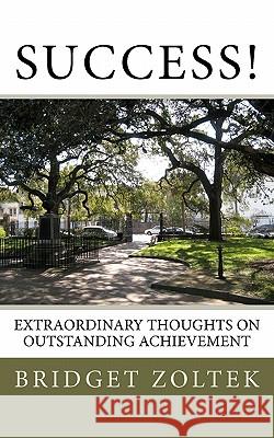 Success!: Extraordinary thoughts on outstanding achievement Zoltek, Bridget 9781456357696