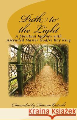 Path to the Light: A Spiritual Journey with Ascended Master Godfre Ray King Godfre Ray King Liane Luini 9781456358433