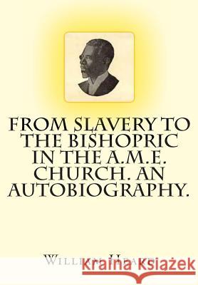 From Slavery to the Bishopric in the A.M.E. Church. An Autobiography. Heard, William H. 9781456359515 Createspace