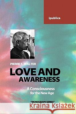 Love and Awareness: A Consciousness for the New Age Pierre F. Walter 9781456365042 Createspace