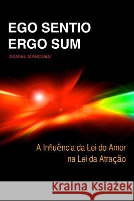 Ego Sentio, Ergo Sum: A influência da lei do amor na lei da atracção Marques, Daniel 9781456365349 Createspace
