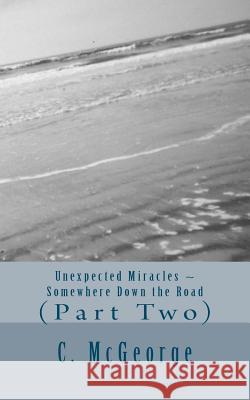 Unexpected Miracles: Somewhere down the road McGeorge, CC 9781456365677 Createspace