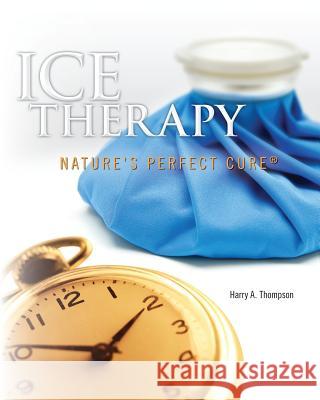 Ice Therapy: Nature's Perfect Cure MR Harry a. Thompson 9781456367244 Createspace