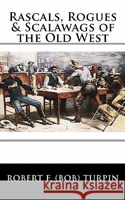 Rascals, Rogues & Scalawags of the Old West Robert F. Turpin 9781456368968 Createspace