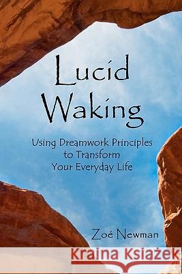 Lucid Waking: Using Dreamwork Principles to Transform Your Everyday Life Zo Newman 9781456369705