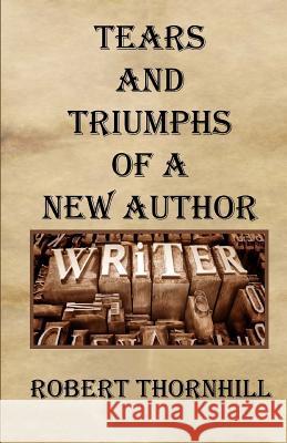Tears And Triumphs Of A New Author Thornhill, Robert 9781456377182 Createspace