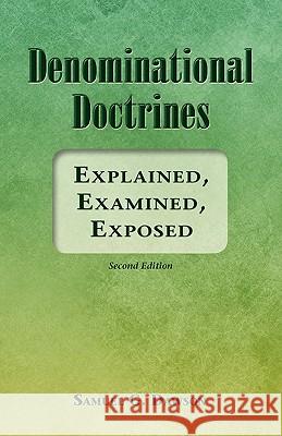 Denominational Doctrines: Explained, Examined, Exposed Samuel G. Dawson 9781456377670 Createspace