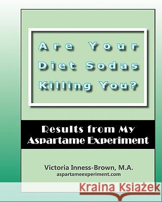 Are Your Diet Sodas Killing You? Results from My Aspartame Experiment Victoria Inness-Brow Cher Gilmore Lalchumi Ralte 9781456377731 Createspace