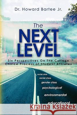 The Next Level: Six Perspectives On The College Choice Process of Student Athletes Bartee Jr, Howard 9781456377762 Createspace