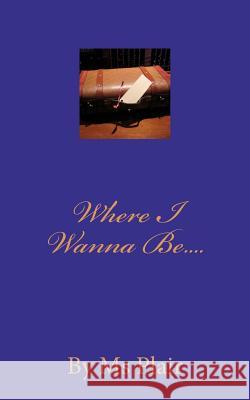 Where I Wanna Be.... MS Plair 9781456379063 Createspace