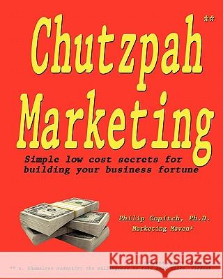 Chutzpah Marketing: Simple Low Cost Secrets to Building Your Business Fortune Philip Copitc 9781456381288 Createspace
