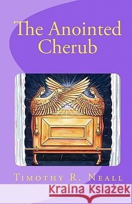 The Anointed Cherub: The Wings of God Timothy R. Neall 9781456382179 Createspace