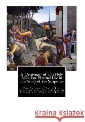 A Dictionary of The Holy Bible, For External Use in The Study of the Scriptures: For External Use in The Study of the Scriptures; with Engravings, Map Society, American Tract 9781456383572