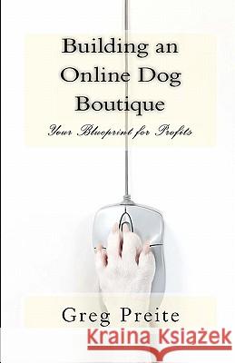 Building an Online Dog Boutique: Your Blueprint for Profits Greg Preite 9781456385637 Createspace