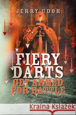 Fiery Darts: Get Armed For Battle: A Warfare Prayer Manual Vol. 1 Udoh, Jerry 9781456386627