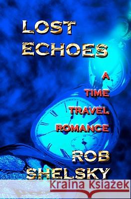 Lost Echoes: A Time Travel Romance Rob Shelsky 9781456388812 Createspace